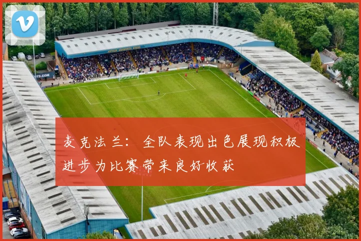 麦克法兰：全队表现出色展现积极进步为比赛带来良好收获