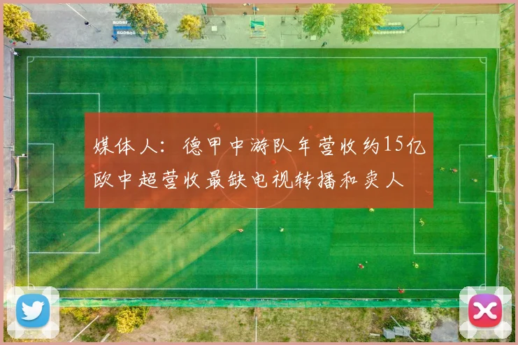 媒体人：德甲中游队年营收约15亿欧中超营收最缺电视转播和卖人