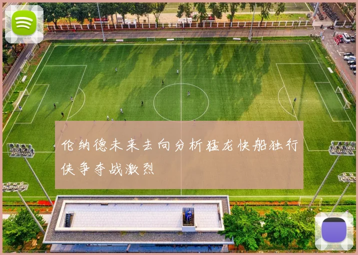 伦纳德未来去向分析猛龙快船独行侠争夺战激烈